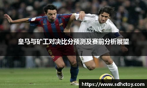 必一运动皇马与矿工对决比分预测及赛前分析展望