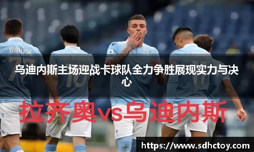 必一运动乌迪内斯主场迎战卡球队全力争胜展现实力与决心